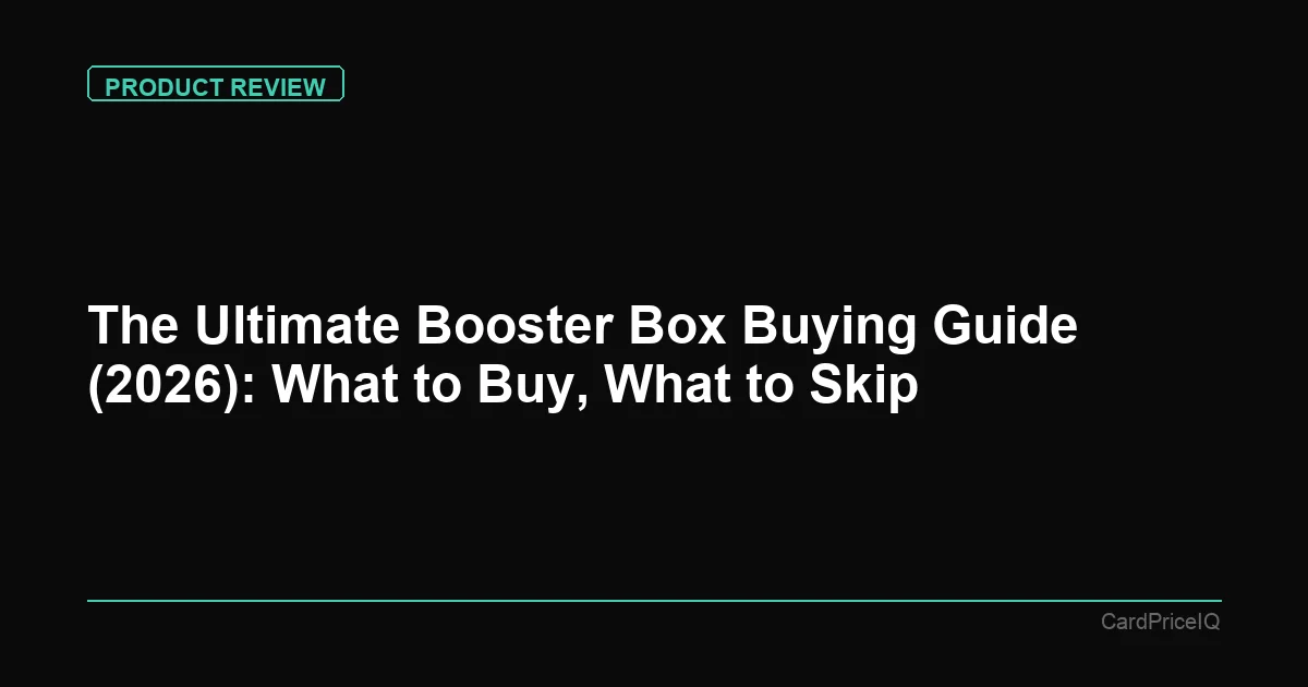 The Ultimate Booster Box Buying Guide (2026): What to Buy, What to Skip